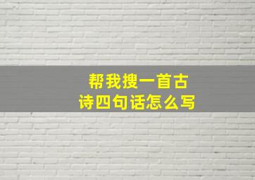 帮我搜一首古诗四句话怎么写