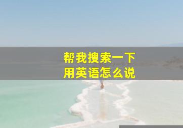 帮我搜索一下用英语怎么说