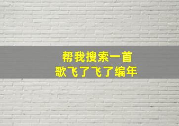 帮我搜索一首歌飞了飞了编年