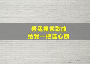 帮我搜索歌曲给我一把连心锁