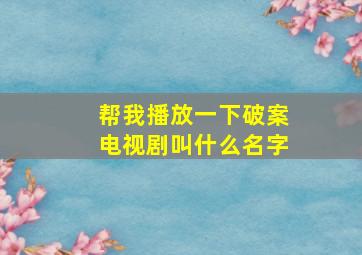 帮我播放一下破案电视剧叫什么名字