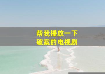 帮我播放一下破案的电视剧