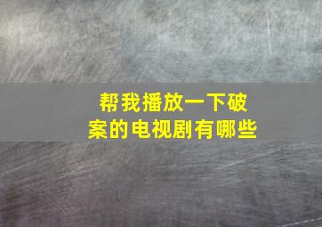 帮我播放一下破案的电视剧有哪些