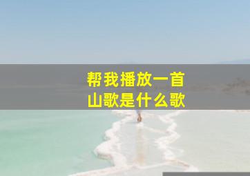 帮我播放一首山歌是什么歌