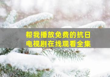 帮我播放免费的抗日电视剧在线观看全集