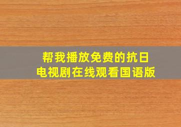 帮我播放免费的抗日电视剧在线观看国语版