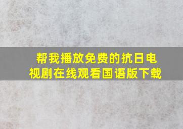 帮我播放免费的抗日电视剧在线观看国语版下载