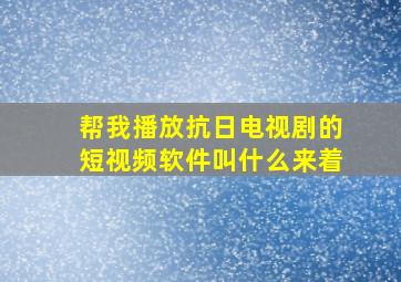 帮我播放抗日电视剧的短视频软件叫什么来着