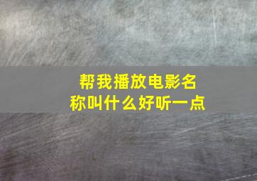 帮我播放电影名称叫什么好听一点