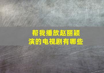 帮我播放赵丽颖演的电视剧有哪些