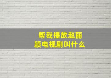 帮我播放赵丽颖电视剧叫什么