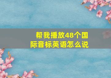 帮我播放48个国际音标英语怎么说