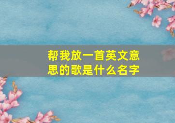 帮我放一首英文意思的歌是什么名字