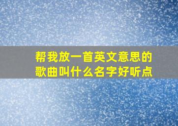 帮我放一首英文意思的歌曲叫什么名字好听点