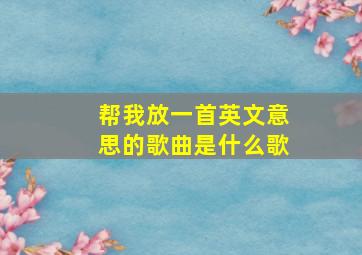 帮我放一首英文意思的歌曲是什么歌