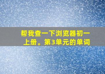 帮我查一下浏览器初一上册。第3单元的单词