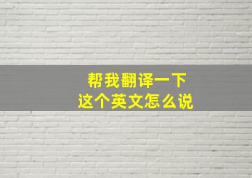 帮我翻译一下这个英文怎么说