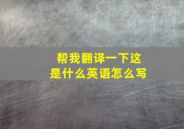 帮我翻译一下这是什么英语怎么写