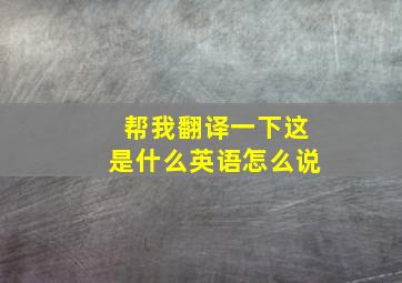 帮我翻译一下这是什么英语怎么说