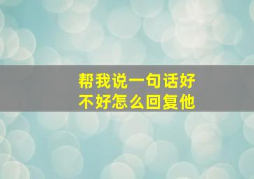 帮我说一句话好不好怎么回复他