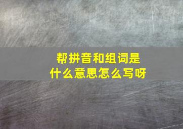 帮拼音和组词是什么意思怎么写呀