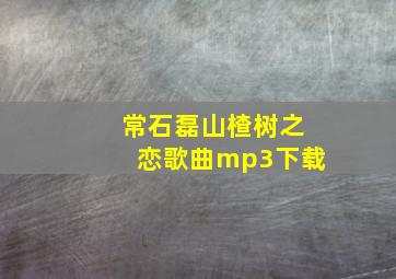 常石磊山楂树之恋歌曲mp3下载