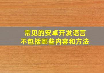 常见的安卓开发语言不包括哪些内容和方法