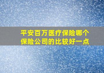 平安百万医疗保险哪个保险公司的比较好一点