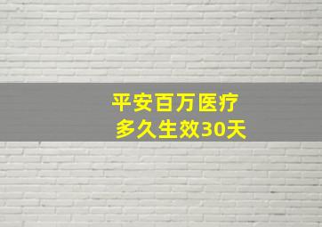 平安百万医疗多久生效30天