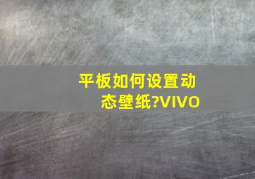 平板如何设置动态壁纸?VIVO