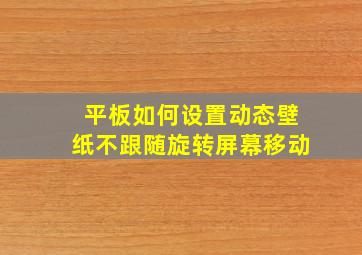 平板如何设置动态壁纸不跟随旋转屏幕移动