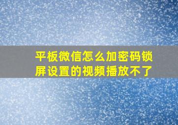 平板微信怎么加密码锁屏设置的视频播放不了