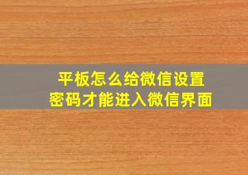 平板怎么给微信设置密码才能进入微信界面