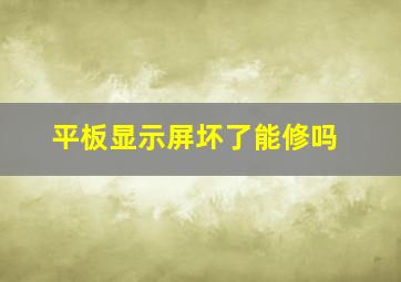 平板显示屏坏了能修吗