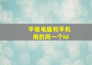 平板电脑和手机用的同一个id