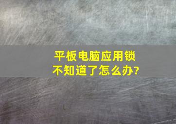 平板电脑应用锁不知道了怎么办?