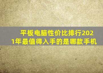 平板电脑性价比排行2021年最值得入手的是哪款手机