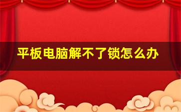 平板电脑解不了锁怎么办