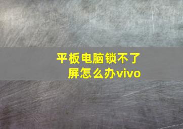 平板电脑锁不了屏怎么办vivo