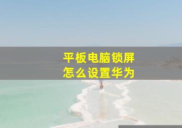 平板电脑锁屏怎么设置华为