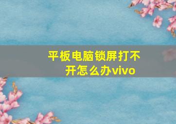 平板电脑锁屏打不开怎么办vivo