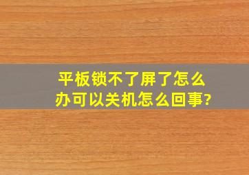 平板锁不了屏了怎么办可以关机怎么回事?