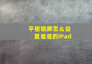 平板锁屏怎么设置谁谁的iPad