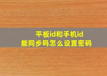 平板id和手机id能同步吗怎么设置密码