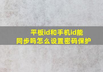 平板id和手机id能同步吗怎么设置密码保护