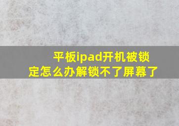 平板ipad开机被锁定怎么办解锁不了屏幕了