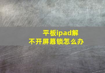 平板ipad解不开屏幕锁怎么办