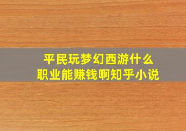 平民玩梦幻西游什么职业能赚钱啊知乎小说