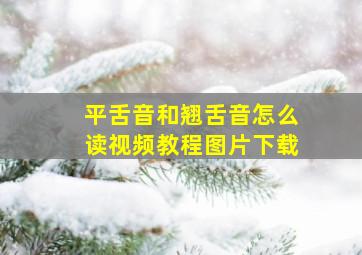 平舌音和翘舌音怎么读视频教程图片下载