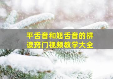 平舌音和翘舌音的拼读窍门视频教学大全